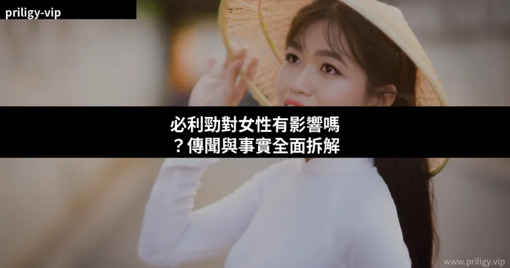 必利勁對女性有影響嗎?傳聞與事實全面拆解 3 priligy effect on women cover