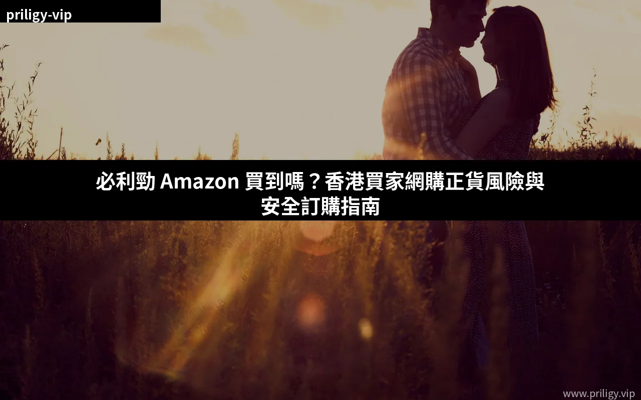 必利勁 Amazon 購買指南 香港正貨